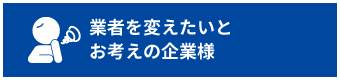業者を変えたいとお考えの企業様