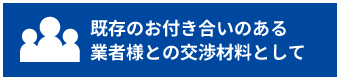 既存のお付き合いのある業者様との交渉材料として