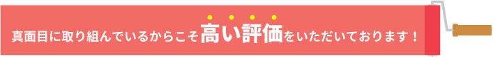 真面目に取り組んでいるからこそ高い評価をいただいております！